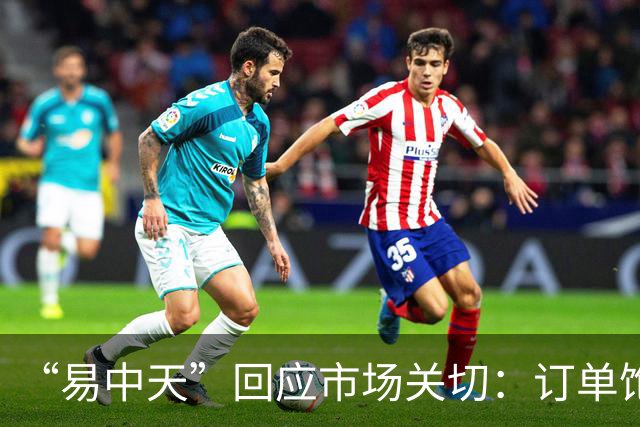 “易中天”回应市场关切：订单饱满，产能充足