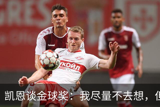 凯恩谈金球奖：我尽量不去想，但很难做到